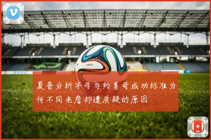 夏普分析字母与约基奇成功标准为何不同老詹却遭质疑的原因
