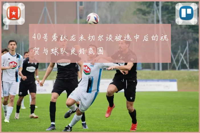 40号秀狄龙米切尔谈被选中后的祝贺与球队良好氛围