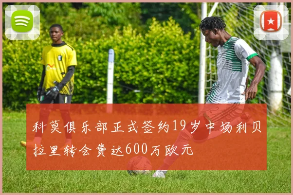 科莫俱乐部正式签约19岁中场利贝拉里转会费达600万欧元