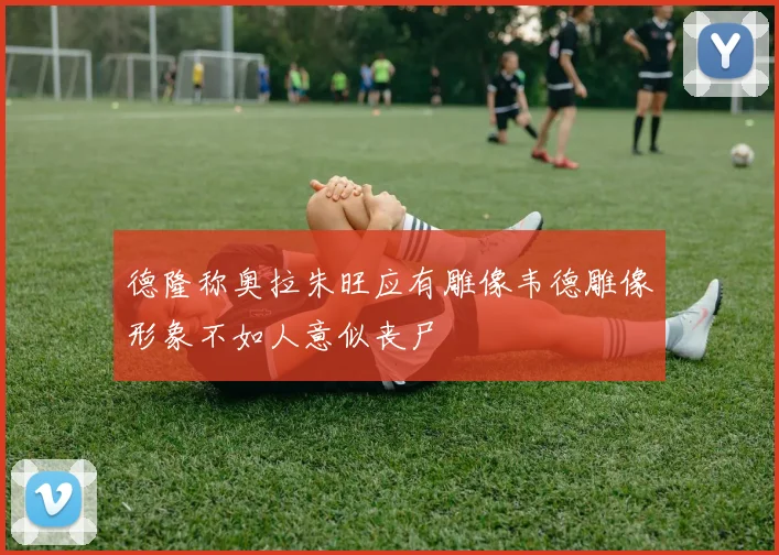 德隆称奥拉朱旺应有雕像韦德雕像形象不如人意似丧尸