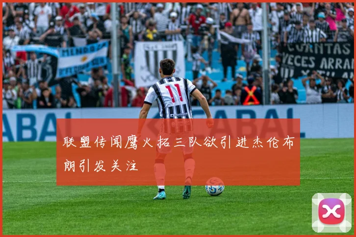 联盟传闻鹰火拓三队欲引进杰伦布朗引发关注